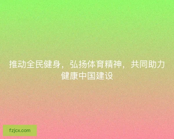 推动全民健身，弘扬体育精神，共同助力健康中国建设